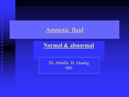 Amniotic fluid Normal & abnormal Dr. Abdalla H. Alsadig MD.