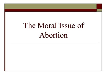 The Moral Issue of Abortion. The heart of the problem  Prenatal life raises questions about two important human goods: 1. The woman’s personal choices.