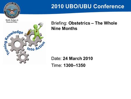 2010 UBO/UBU Conference Health Budgets & Financial Policy Briefing: Obstetrics – The Whole Nine Months Date: 24 March 2010 Time: 1300–1350.