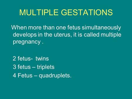 MULTIPLE GESTATIONS When more than one fetus simultaneously develops in the uterus, it is called multiple pregnancy. 2 fetus- twins 3 fetus – triplets.