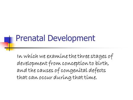 Prenatal Development In which we examine the three stages of development from conception to birth, and the causes of congenital defects that can occur.