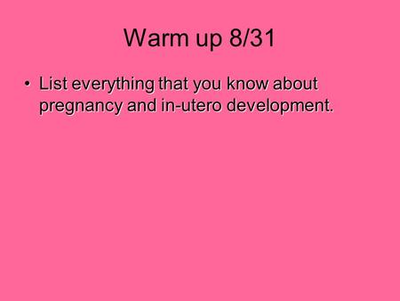 Warm up 8/31 List everything that you know about pregnancy and in-utero development.List everything that you know about pregnancy and in-utero development.