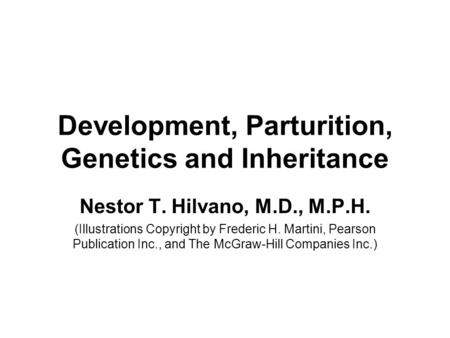 Development, Parturition, Genetics and Inheritance Nestor T. Hilvano, M.D., M.P.H. (Illustrations Copyright by Frederic H. Martini, Pearson Publication.