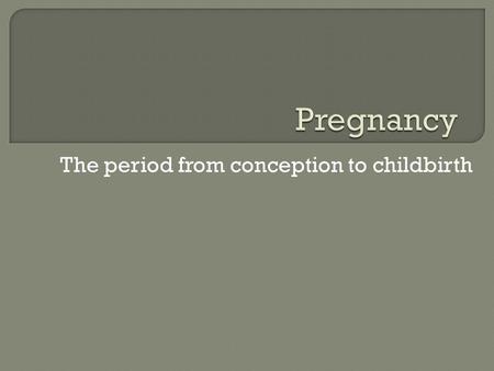 The period from conception to childbirth.  The common length of pregnancy is about 40 weeks, or 240 days.
