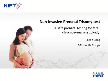 Non-invasive Prenatal Trisomy test Leon Liang BGI Health Europe A safe prenatal testing for fetal chromosomal aneuploidy.