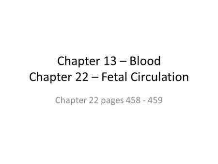 Chapter 13 – Blood Chapter 22 – Fetal Circulation Chapter 22 pages 458 - 459.