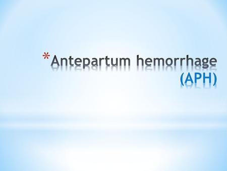 * Antipartum hemorrhage : -affects 3-5 % of pregnancies -bleeding from or into the genital tract Occurring from 20 weeks of pregnancy and prior to the.