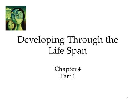 Developing Through the Life Span Chapter 4 Part 1
