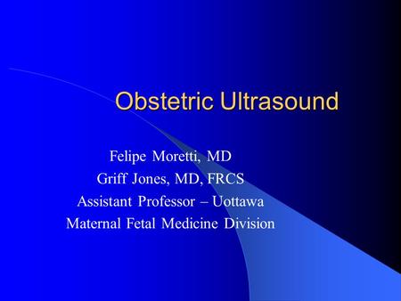 Obstetric Ultrasound Felipe Moretti, MD Griff Jones, MD, FRCS