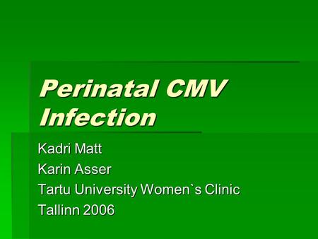 Perinatal CMV Infection Kadri Matt Karin Asser Tartu University Women`s Clinic Tallinn 2006.