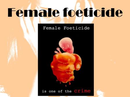 Female foeticide. What is female feticide?? Female feticide is Aborting a female fetus after sex determination test.