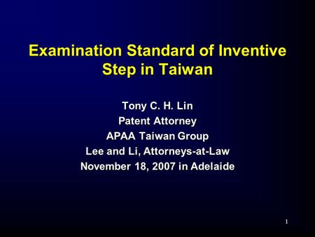 1 Examination Standard of Inventive Step in Taiwan Tony C. H. Lin Patent Attorney APAA Taiwan Group Lee and Li, Attorneys-at-Law November 18, 2007 in Adelaide.