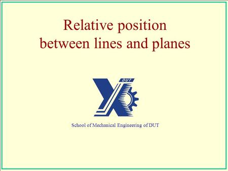 Relative position between lines and planes School of Mechanical Engineering of DUT.