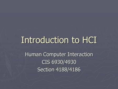 Introduction to HCI Human Computer Interaction CIS 6930/4930 Section 4188/4186.
