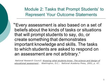 1 Module 2: Tasks that Prompt Students’ to Represent Your Outcome Statements “ Every assessment is also based on a set of beliefs about the kinds of tasks.