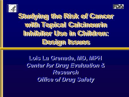 Studying the Risk of Cancer with Topical Calcineurin Inhibitor Use in Children: Design Issues Lois La Grenade, MD, MPH Center for Drug Evaluation & Research.