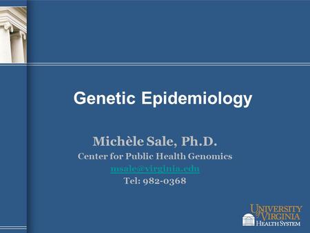 Genetic Epidemiology Michèle Sale, Ph.D. Center for Public Health Genomics Tel: 982-0368.