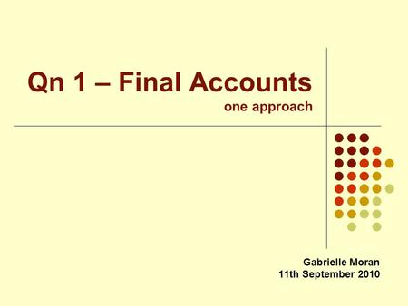Qn 1 – Final Accounts one approach Gabrielle Moran 11th September 2010.