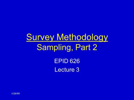 1/26/00 Survey Methodology Sampling, Part 2 EPID 626 Lecture 3.