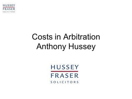 Costs in Arbitration Anthony Hussey. 2 LIABILITY FOR COSTS –Section 30 of the 1954 Act: The parties could not agree on how costs were to be paid until.