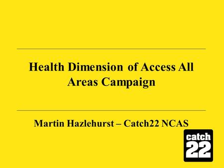 Health Dimension of Access All Areas Campaign Martin Hazlehurst – Catch22 NCAS.