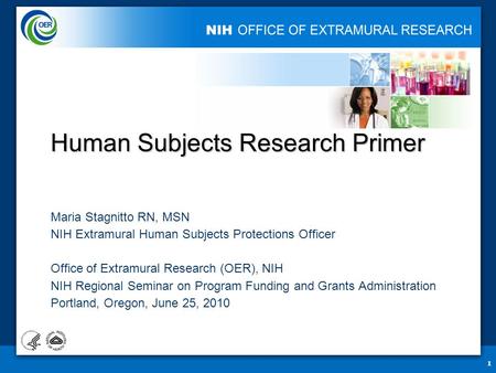 1 Human Subjects Research Primer Maria Stagnitto RN, MSN NIH Extramural Human Subjects Protections Officer Office of Extramural Research (OER), NIH NIH.
