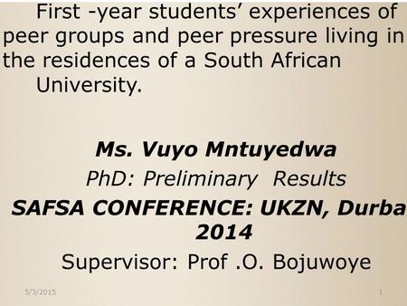 First -year students’ experiences of peer groups and peer pressure living in the residences of a South African University. Ms. Vuyo Mntuyedwa PhD: Preliminary.