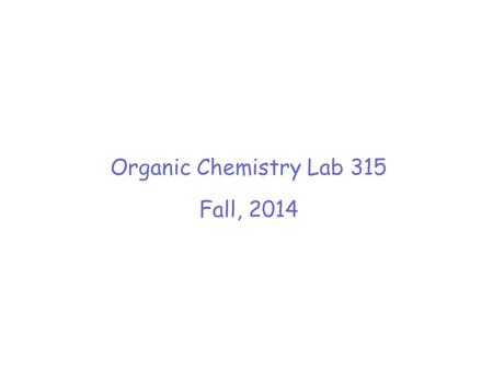 Organic Chemistry Lab 315 Fall, 2014. DUE DATES Today –At beginning of lab -- Melting Pt. and Ref. Index Report –At end of lab -- copy of laboratory notebook.