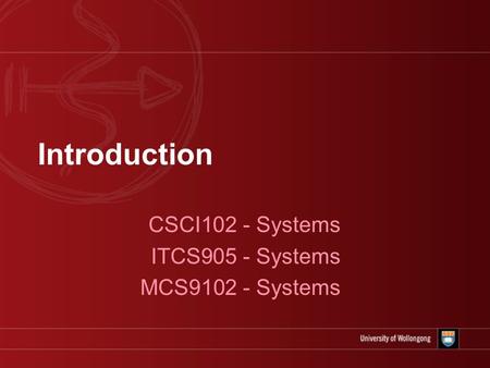 Introduction CSCI102 - Systems ITCS905 - Systems MCS9102 - Systems.