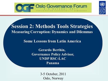 Session 2: Methods Tools Strategies Measuring Corruption: Dynamics and Dilemmas Some Lessons from Latin America Gerardo Berthin, Governance Policy Advisor,