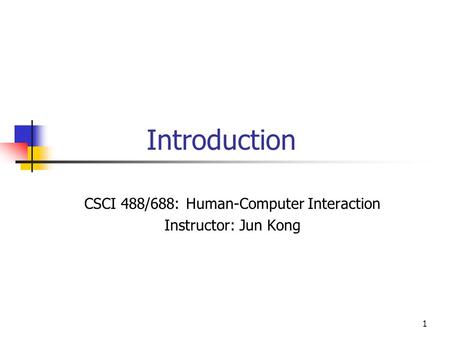 1 Introduction CSCI 488/688: Human-Computer Interaction Instructor: Jun Kong.