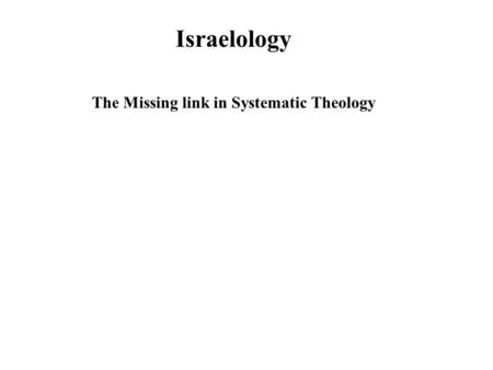 Israelology The Missing link in Systematic Theology.