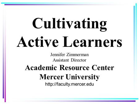Cultivating Active Learners Jennifer Zimmerman Assistant Director Academic Resource Center Mercer University