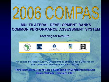 MULTILATERAL DEVELOPMENT BANKS COMMON PERFORMANCE ASSESSMENT SYSTEM Steering for Results… Presented by Arne Paulson, Development Effectiveness Department.