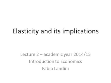 Elasticity and its implications Lecture 2 – academic year 2014/15 Introduction to Economics Fabio Landini.