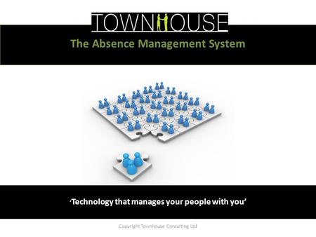 ‘ Technology that manages your people with you’ Copyright Townhouse Consulting Ltd The Absence Management System.