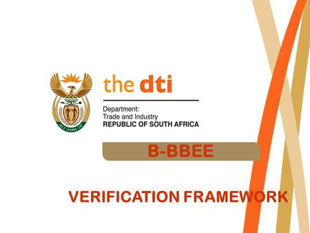 B-BBEE VERIFICATION FRAMEWORK.  The BEE Verification process evolved since the release of the B- BBEE strategy in 2003  The dti was requested to provide.