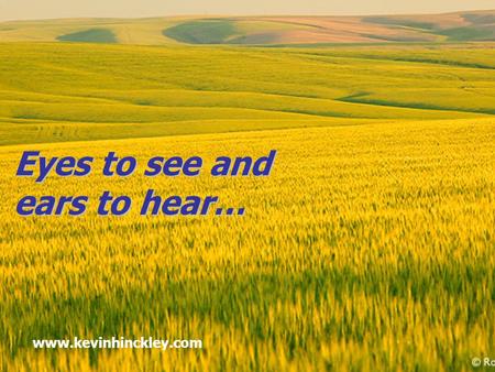 Eyes to see and ears to hear… www.kevinhinckley.com.