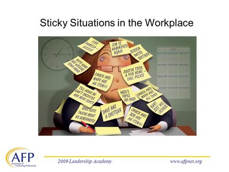 2009 Leadership Academywww.afpnet.org Sticky Situations in the Workplace.