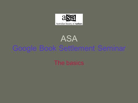 ASA Google Book Settlement Seminar The basics. Starting points This seminar is an introduction to the issue and how you can ascertain your situation on.