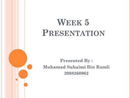 W EEK 5 P RESENTATION Presented By : Muhamad Suhaimi Bin Ramli 2008260962.