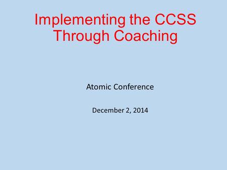 Implementing the CCSS Through Coaching Atomic Conference December 2, 2014.