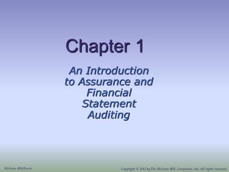 Chapter 1 An Introduction to Assurance and Financial Statement Auditing McGraw-Hill/Irwin Copyright © 2012 by The McGraw-Hill Companies, Inc. All rights.