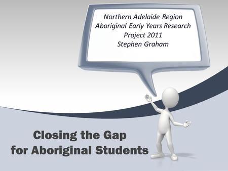 Northern Adelaide Region Aboriginal Early Years Research Project 2011 Stephen Graham Closing the Gap for Aboriginal Students.