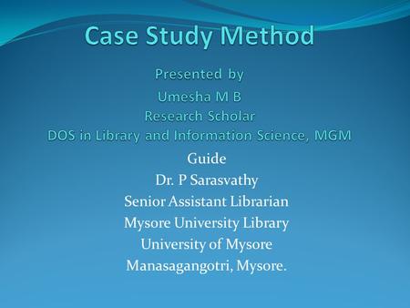 Guide Dr. P Sarasvathy Senior Assistant Librarian Mysore University Library University of Mysore Manasagangotri, Mysore.