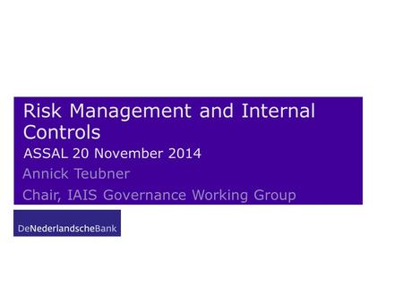 Risk Management and Internal Controls ASSAL 20 November 2014 Annick Teubner Chair, IAIS Governance Working Group.