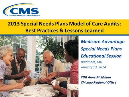 2013 Special Needs Plans Model of Care Audits: Best Practices & Lessons Learned Medicare Advantage Special Needs Plans Educational Session Baltimore, MD.