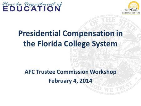 Presidential Compensation in the Florida College System AFC Trustee Commission Workshop February 4, 2014.
