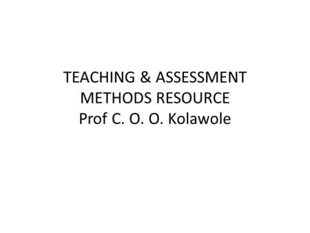 TEACHING & ASSESSMENT METHODS RESOURCE Prof C. O. O. Kolawole.