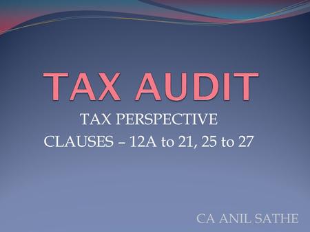 TAX PERSPECTIVE CLAUSES – 12A to 21, 25 to 27 CA ANIL SATHE.